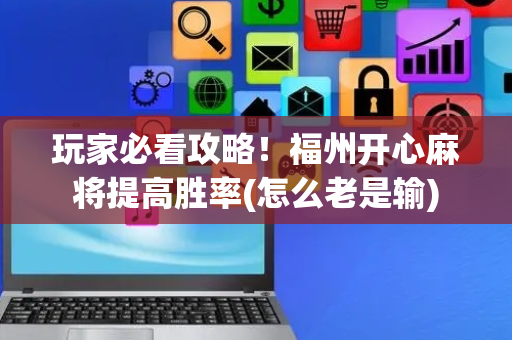 玩家必看攻略！福州开心麻将提高胜率(怎么老是输)