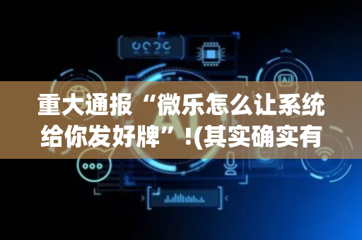 重大通报“微乐怎么让系统给你发好牌”!(其实确实有挂)-抖音