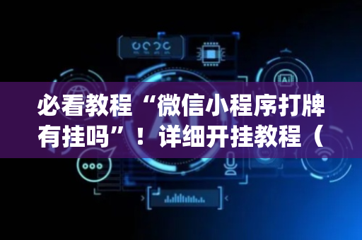 必看教程“微信小程序打牌有挂吗”！详细开挂教程（确实真的有挂)-抖音