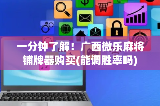 一分钟了解！广西微乐麻将铺牌器购买(能调胜率吗)