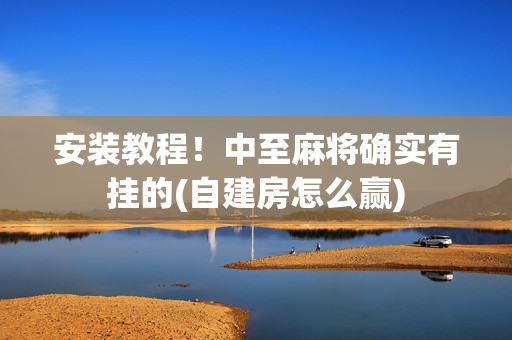 安装教程！中至麻将确实有挂的(自建房怎么赢)