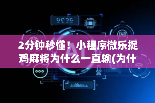 2分钟秒懂！小程序微乐捉鸡麻将为什么一直输(为什么牌一直很差)