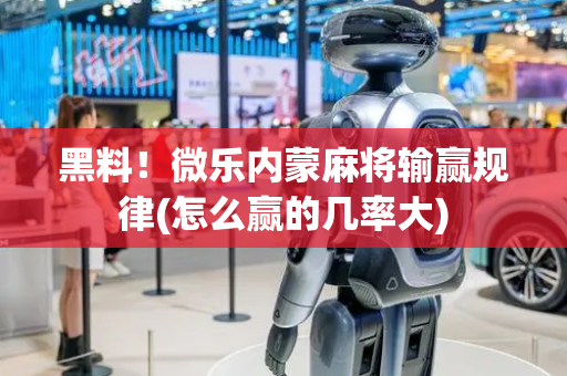 黑料！微乐内蒙麻将输赢规律(怎么赢的几率大)