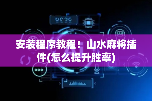 安装程序教程！山水麻将插件(怎么提升胜率)