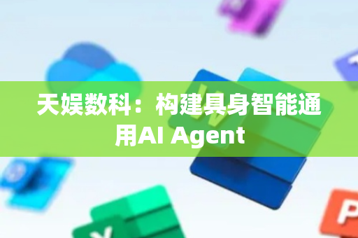 天娱数科：构建具身智能通用AI Agent