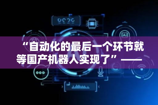 “自动化的最后一个环节就等国产机器人实现了”——辽宁代表审议现场“催单”