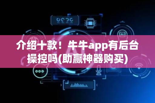 介绍十款！牛牛app有后台操控吗(助赢神器购买)