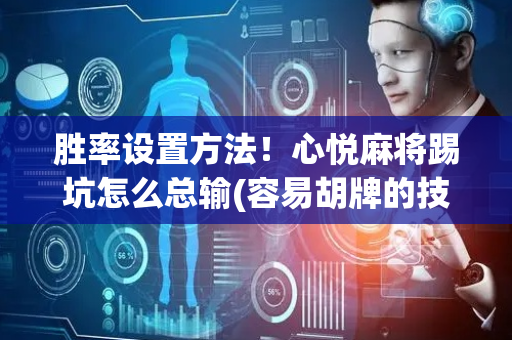 胜率设置方法！心悦麻将踢坑怎么总输(容易胡牌的技巧)