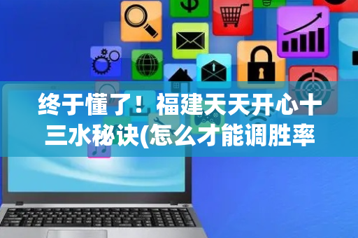 终于懂了！福建天天开心十三水秘诀(怎么才能调胜率)