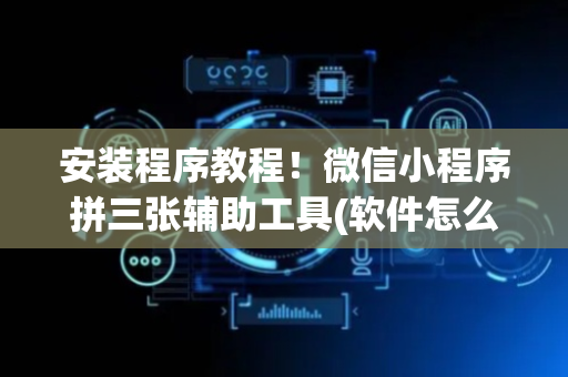 安装程序教程！微信小程序拼三张辅助工具(软件怎么打赢)