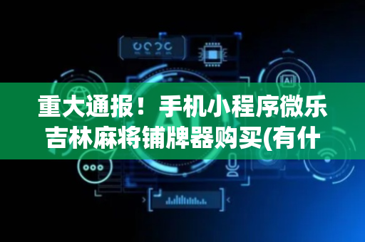 重大通报！手机小程序微乐吉林麻将铺牌器购买(有什么赢的技巧)