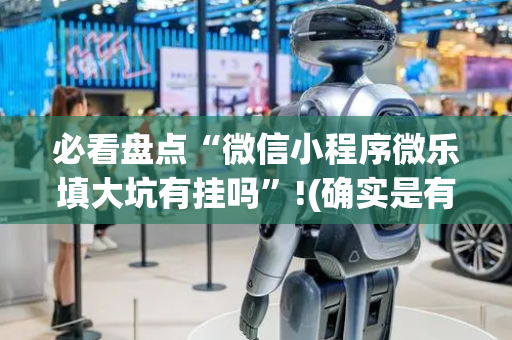 必看盘点“微信小程序微乐填大坑有挂吗”!(确实是有挂)-抖音