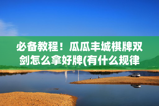 必备教程！瓜瓜丰城棋牌双剑怎么拿好牌(有什么规律吗)