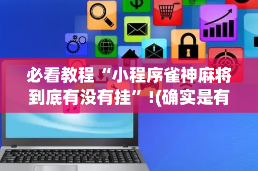 必看教程“小程序雀神麻将到底有没有挂”!(确实是有挂)-抖音