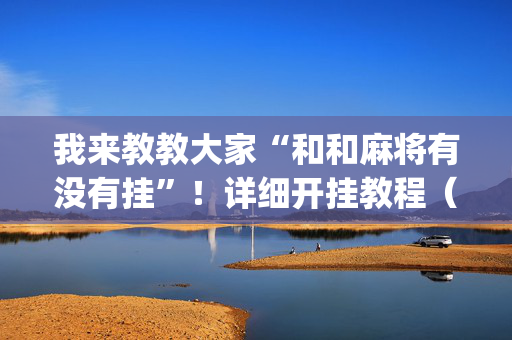 我来教教大家“和和麻将有没有挂”！详细开挂教程（确实真的有挂)-抖音
