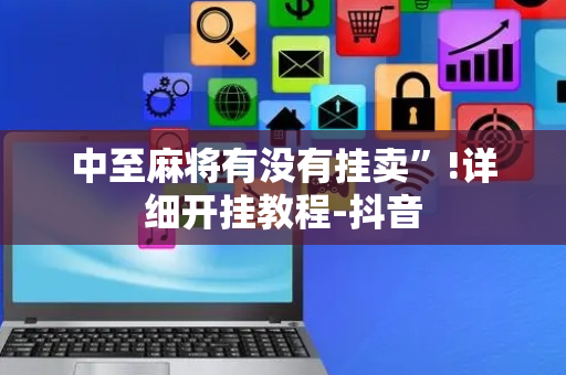 中至麻将有没有挂卖”!详细开挂教程-抖音