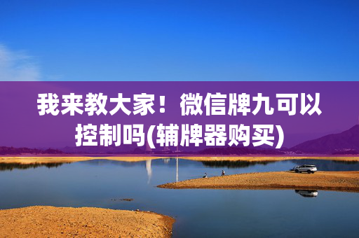 我来教大家！微信牌九可以控制吗(辅牌器购买)