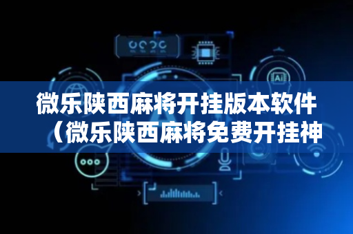 微乐陕西麻将开挂版本软件（微乐陕西麻将免费开挂神器）