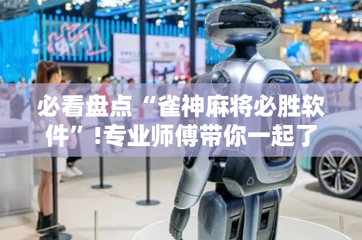 必看盘点“雀神麻将必胜软件”!专业师傅带你一起了解（详细教程）-抖音