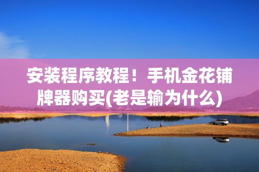 安装程序教程！手机金花铺牌器购买(老是输为什么)
