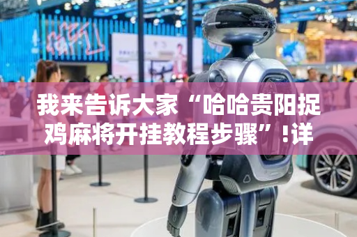 我来告诉大家“哈哈贵阳捉鸡麻将开挂教程步骤”!详细开挂教程-抖音