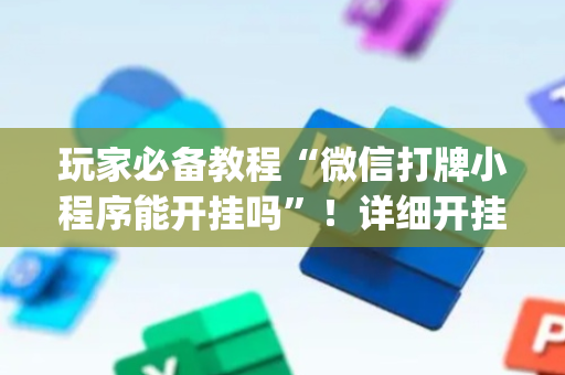 玩家必备教程“微信打牌小程序能开挂吗”！详细开挂教程（确实真的有挂)-抖音