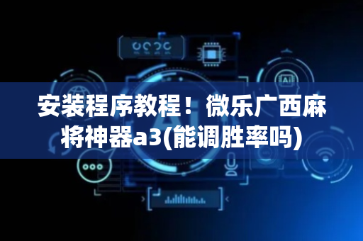 安装程序教程！微乐广西麻将神器a3(能调胜率吗)