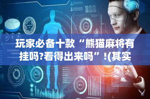 玩家必备十款“熊猫麻将有挂吗?看得出来吗”!(其实确实有挂)-抖音