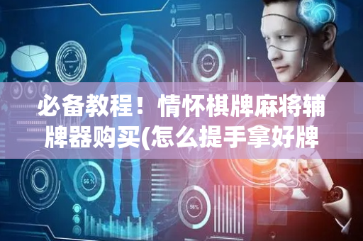 必备教程！情怀棋牌麻将辅牌器购买(怎么提手拿好牌)