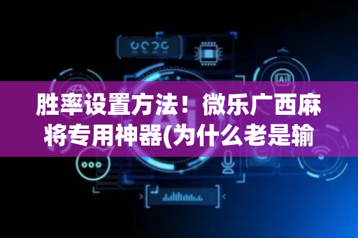 胜率设置方法！微乐广西麻将专用神器(为什么老是输呢)