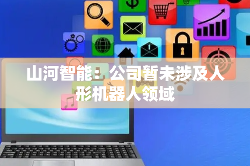 山河智能：公司暂未涉及人形机器人领域