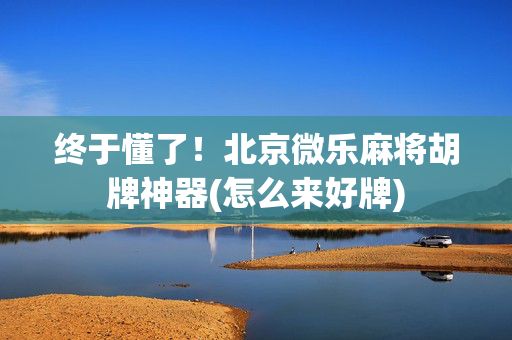 终于懂了！北京微乐麻将胡牌神器(怎么来好牌)