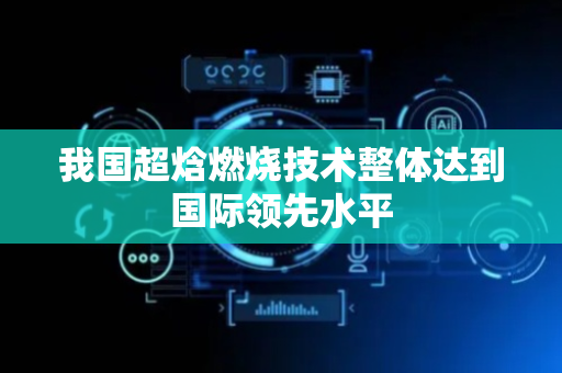 我国超焓燃烧技术整体达到国际领先水平