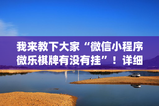 我来教下大家“微信小程序微乐棋牌有没有挂”！详细开挂教程（确实真的有挂)-抖音