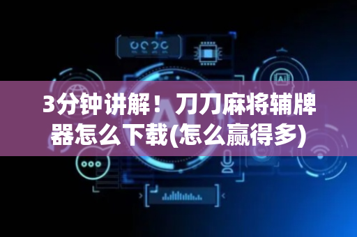 3分钟讲解！刀刀麻将辅牌器怎么下载(怎么赢得多)