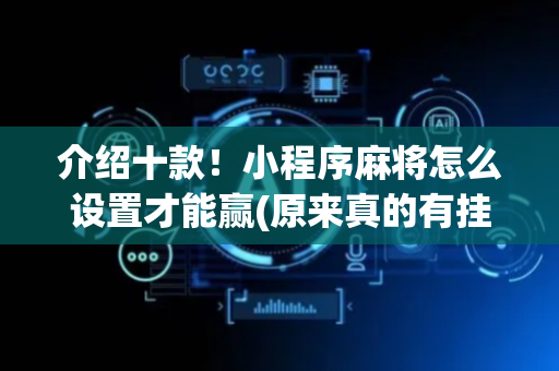 介绍十款！小程序麻将怎么设置才能赢(原来真的有挂)
