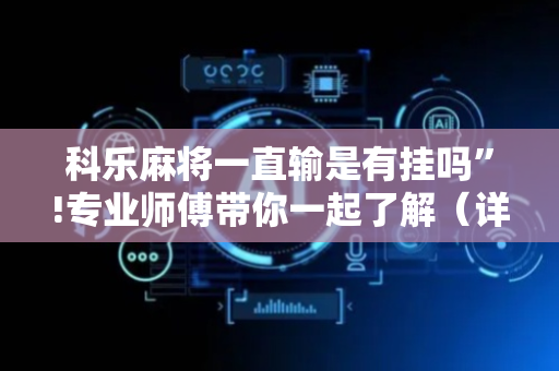 科乐麻将一直输是有挂吗”!专业师傅带你一起了解（详细教程）-抖音