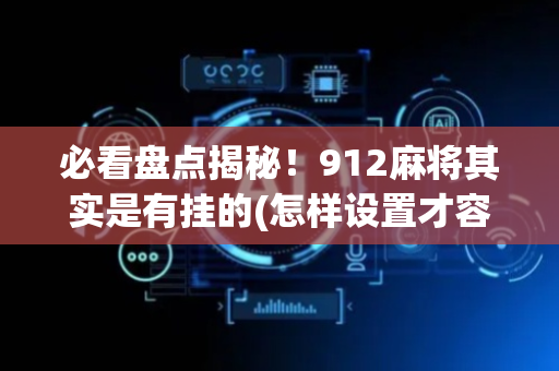 必看盘点揭秘！912麻将其实是有挂的(怎样设置才容易赢)