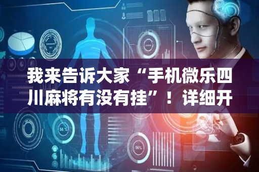 我来告诉大家“手机微乐四川麻将有没有挂”！详细开挂教程（确实真的有挂)-抖音