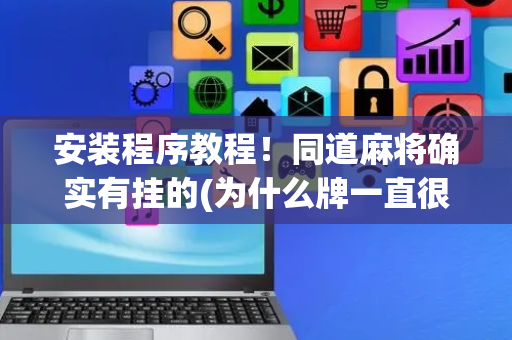 安装程序教程！同道麻将确实有挂的(为什么牌一直很差)