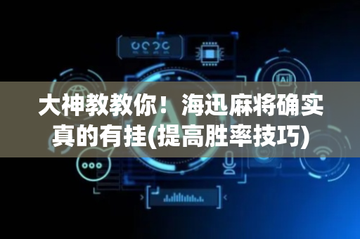 大神教教你！海迅麻将确实真的有挂(提高胜率技巧)