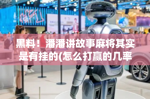 黑料！潘潘讲故事麻将其实是有挂的(怎么打赢的几率大)