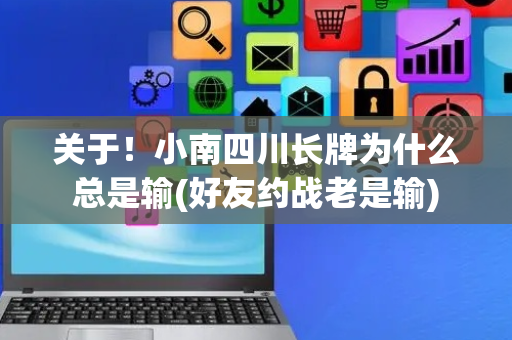 关于！小南四川长牌为什么总是输(好友约战老是输)
