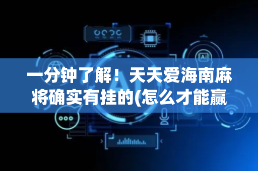 一分钟了解！天天爱海南麻将确实有挂的(怎么才能赢得多)