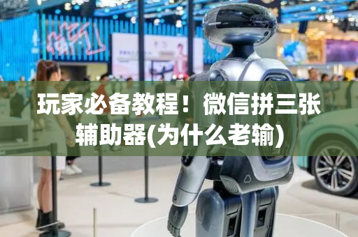 玩家必备教程！微信拼三张辅助器(为什么老输)