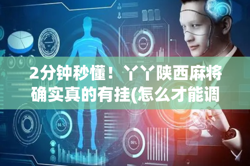 2分钟秒懂！丫丫陕西麻将确实真的有挂(怎么才能调胜率)