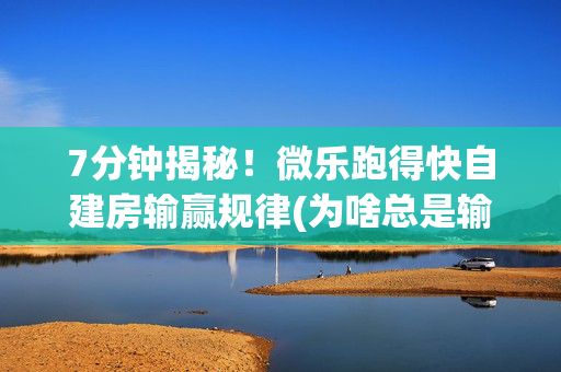 7分钟揭秘！微乐跑得快自建房输赢规律(为啥总是输)
