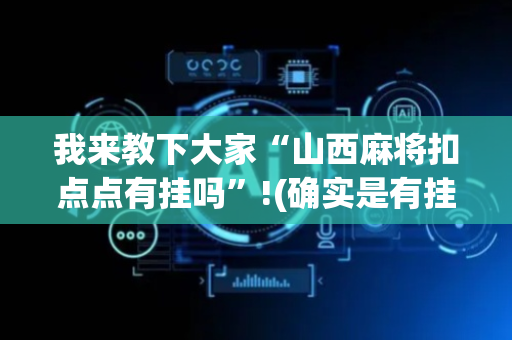 我来教下大家“山西麻将扣点点有挂吗”!(确实是有挂)-抖音