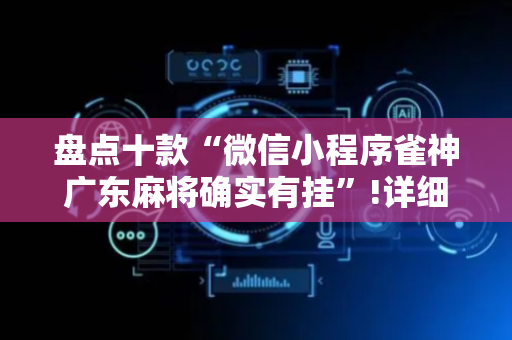 盘点十款“微信小程序雀神广东麻将确实有挂”!详细开挂教程-抖音