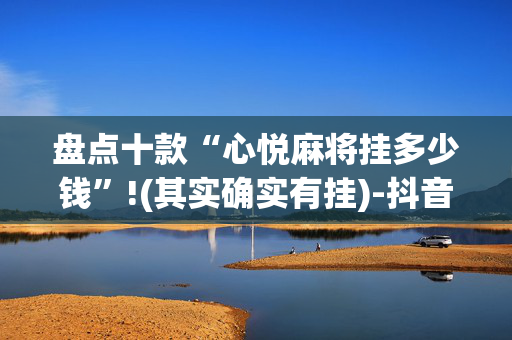 盘点十款“心悦麻将挂多少钱”!(其实确实有挂)-抖音